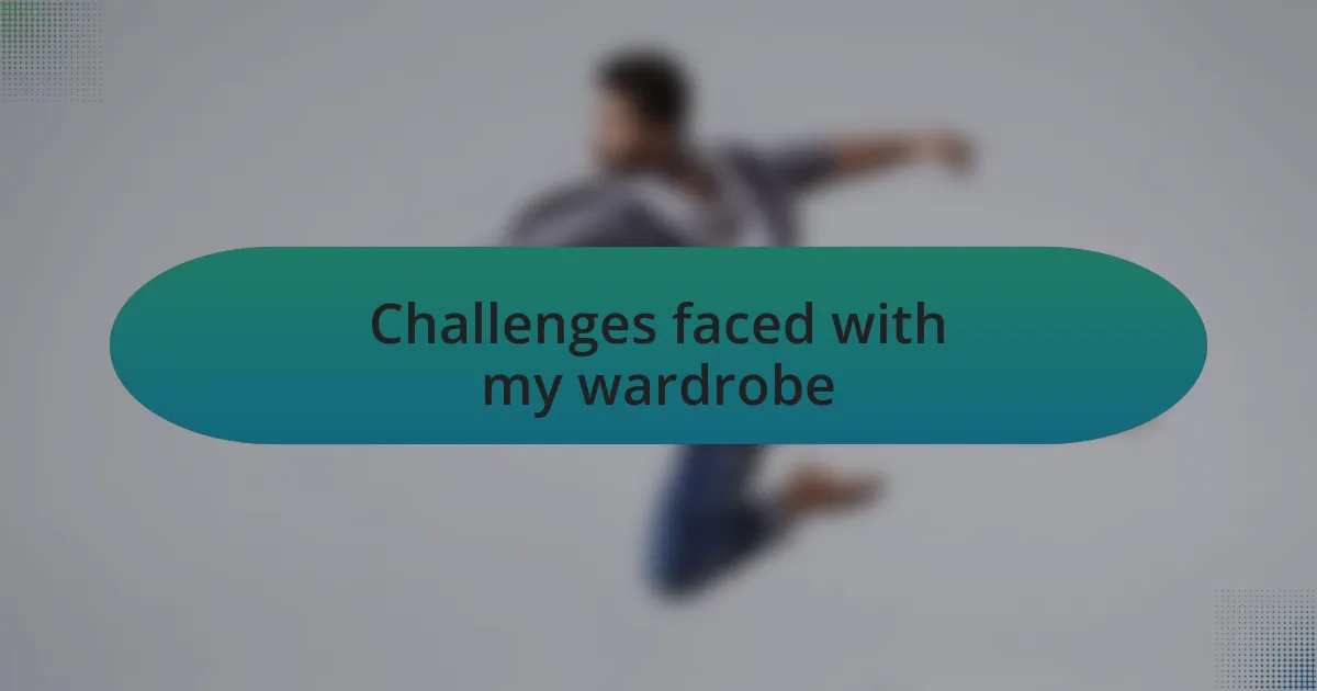 Challenges faced with my wardrobe