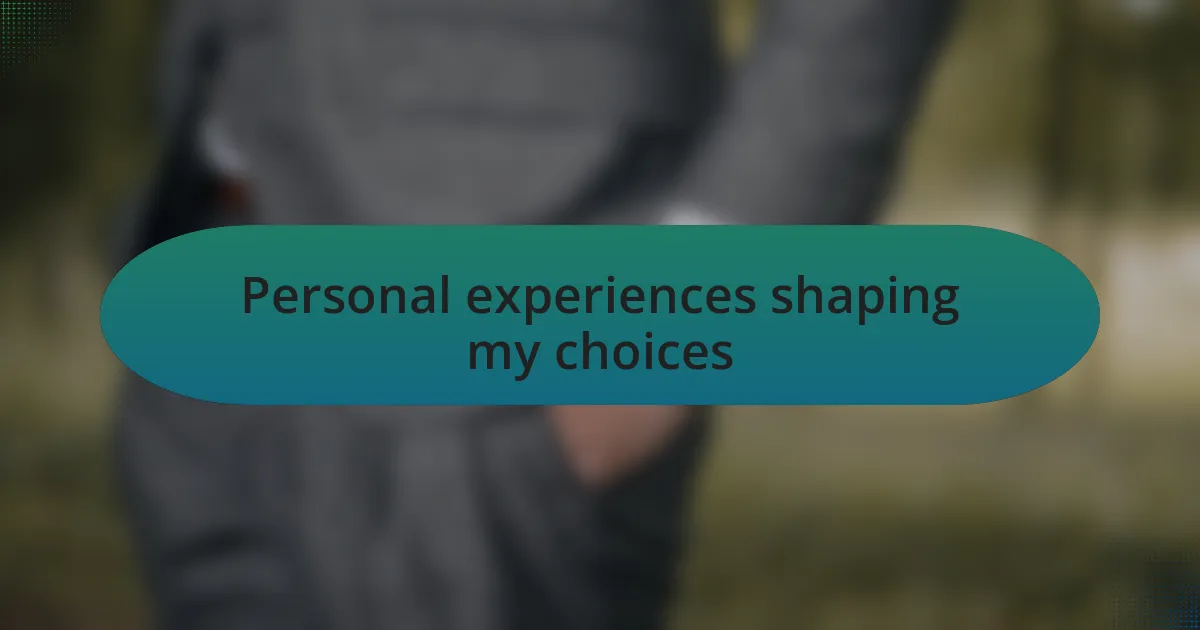 Personal experiences shaping my choices