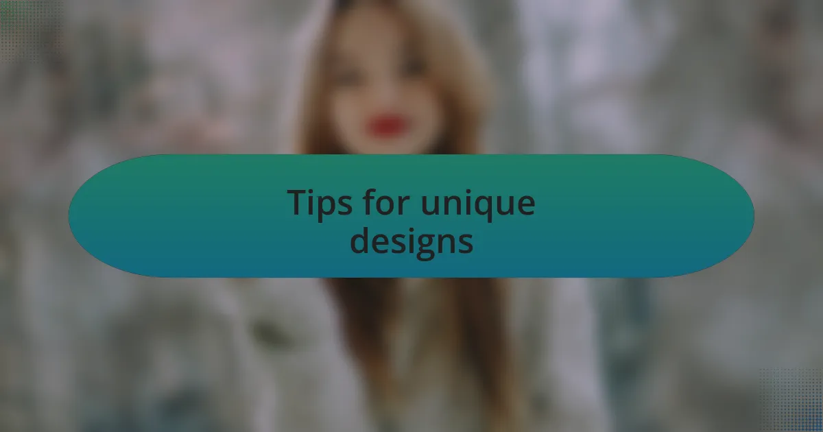 Tips for unique designs